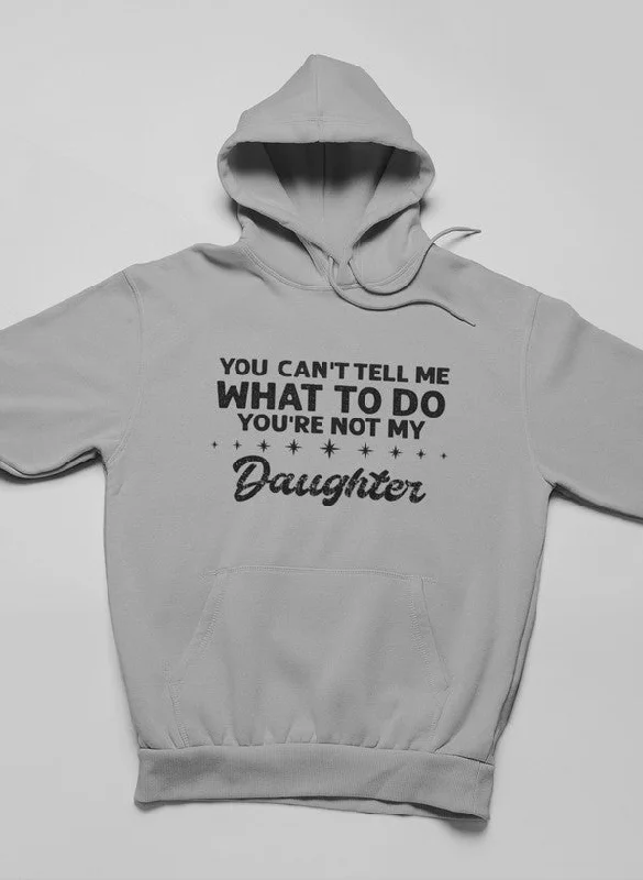 You Can't Tell Me What To Do You're Not My Daughter Hoodie